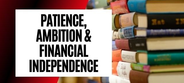 Patience, Ambition and Financial Independence